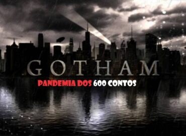 GOTHAM: a Pandemia dos “600 contos”