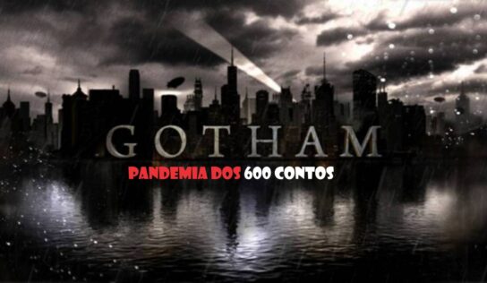 GOTHAM: a Pandemia dos “600 contos”